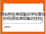 邢台桥东单招集训学校要住校吗(邢东单招集训住校)