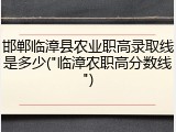 邯郸临漳县农业职高录取线是多少("临漳农职高分数线")