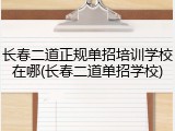 长春二道正规单招培训学校在哪(长春二道单招学校)