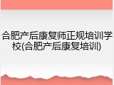 合肥产后康复师正规培训学校(合肥产后康复培训)