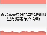 嘉兴嘉善县好的单招培训哪里有(嘉善单招培训)