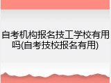 自考机构报名技工学校有用吗(自考技校报名有用)
