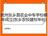 抚州东乡县农业中专学校哪年成立(东乡农校建校年份)
