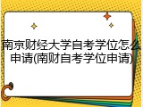 南京财经大学自考学位怎么申请(南财自考学位申请)