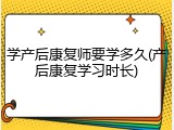 学产后康复师要学多久(产后康复学习时长)