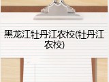 黑龙江牡丹江农校(牡丹江农校)