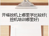 开福挖机上哪里学比较好(挖机培训哪里好)