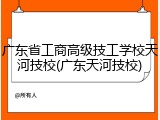 广东省工商高级技工学校天河技校(广东天河技校)