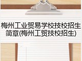 梅州工业贸易学校技校招生简章(梅州工贸技校招生)