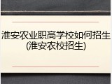 淮安农业职高学校如何招生(淮安农校招生)