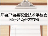 邢台邢台县农业技术学校官网(邢台农校官网)