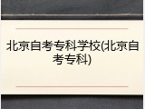 北京自考专科学校(北京自考专科)