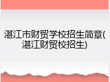 湛江市财贸学校招生简章(湛江财贸校招生)