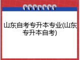 山东自考专升本专业(山东专升本自考)