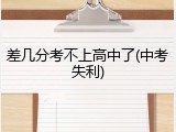 差几分考不上高中了(中考失利)
