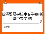 新堡贸易学校中专学费(新堡中专学费)