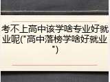 考不上高中该学啥专业好就业呢("高中落榜学啥好就业")