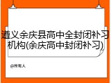 遵义余庆县高中全封闭补习机构(余庆高中封闭补习)