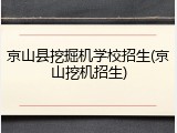 京山县挖掘机学校招生(京山挖机招生)