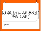 长沙数控车床培训学校(长沙数控培训)