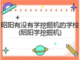 昭阳有没有学挖掘机的学校(昭阳学挖掘机)