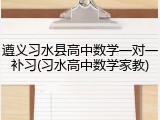 遵义习水县高中数学一对一补习(习水高中数学家教)