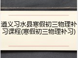 遵义习水县寒假初三物理补习课程(寒假初三物理补习)