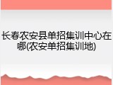 长春农安县单招集训中心在哪(农安单招集训地)