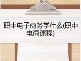 职中电子商务学什么(职中电商课程)