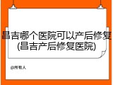 昌吉哪个医院可以产后修复(昌吉产后修复医院)