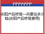 庆阳产后修复一共要花多少钱(庆阳产后修复费用)