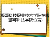 邯郸科技职业技术学院在哪(邯郸科技学院位置)