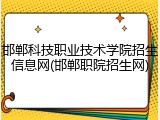 邯郸科技职业技术学院招生信息网(邯郸职院招生网)