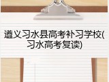 遵义习水县高考补习学校(习水高考复读)