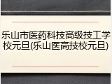 乐山市医药科技高级技工学校元旦(乐山医高技校元旦)