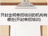 开封金明单招培训的机构有哪些(开封单招培训)