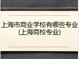 上海市商业学校有哪些专业(上海商校专业)