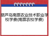 葫芦岛南票农业技术职业学校学费(南票农校学费)