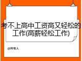 考不上高中工资高又轻松的工作(高薪轻松工作)