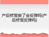 产后修复做了会反弹吗(产后修复反弹吗)