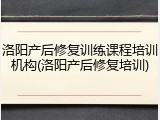洛阳产后修复训练课程培训机构(洛阳产后修复培训)
