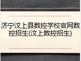 济宁汶上县数控学校官网数控招生(汶上数控招生)