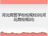 河北商贸学校校规校训(河北商校规训)