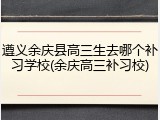 遵义余庆县高三生去哪个补习学校(余庆高三补习校)