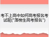 考不上高中如何高考报名考试呢("落榜生高考报名")