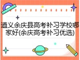 遵义余庆县高考补习学校哪家好(余庆高考补习优选)
