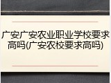 广安广安农业职业学校要求高吗(广安农校要求高吗)