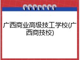 广西商业高级技工学校(广西商技校)