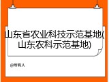 山东省农业科技示范基地(山东农科示范基地)