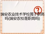 瑞安农业技术学校属于职高吗(瑞安农校是职高吗)